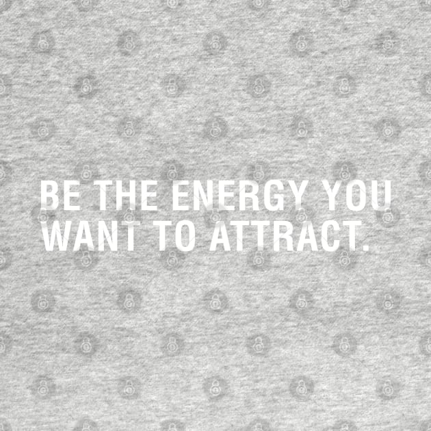 Be The Energy You Want To Attract by CityNoir